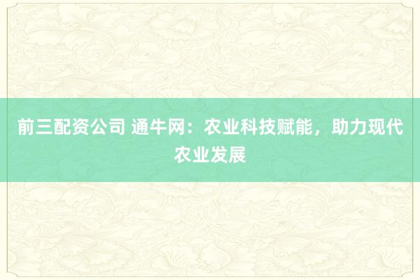 前三配资公司 通牛网:农业科技赋能,助力现代农业发展