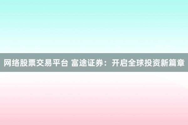 网络股票交易平台 富途证券:开启全球投资新篇章