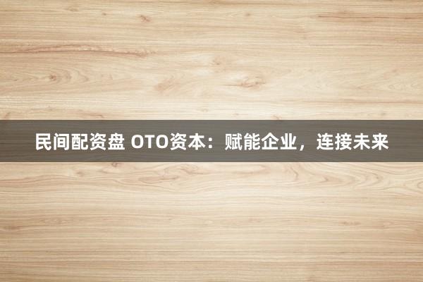 民间配资盘 OTO资本：赋能企业，连接未来