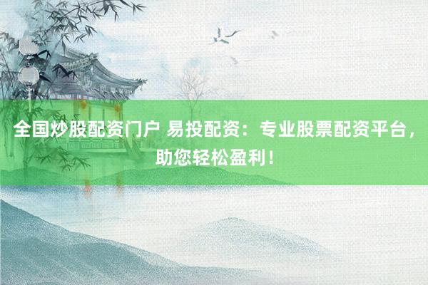 全国炒股配资门户 易投配资:专业股票配资平台,助您轻松盈利!