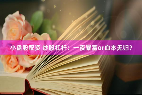 小盘股配资 炒股杠杆：一夜暴富or血本无归？