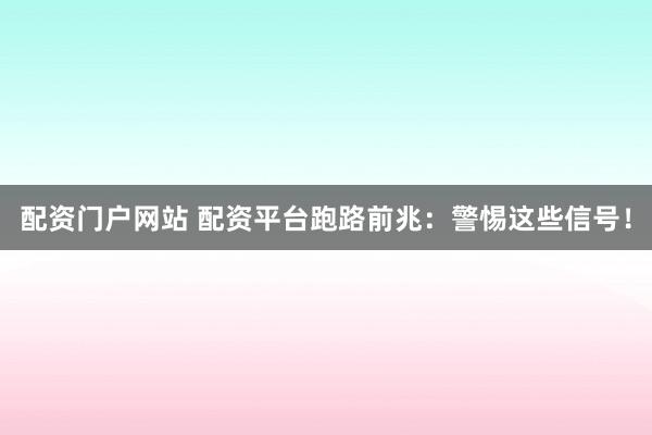 配资门户网站 配资平台跑路前兆：警惕这些信号！