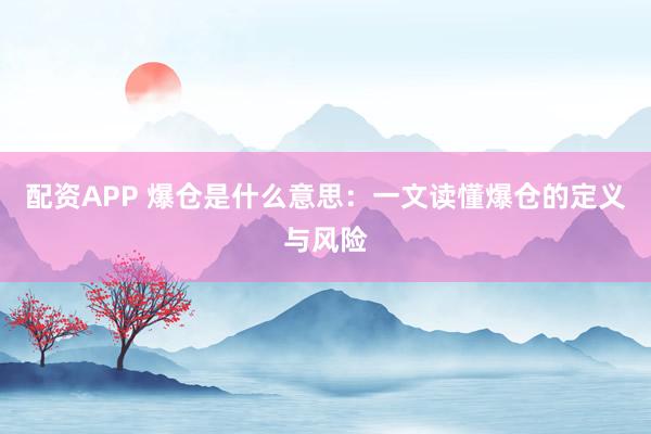 配资APP 爆仓是什么意思：一文读懂爆仓的定义与风险