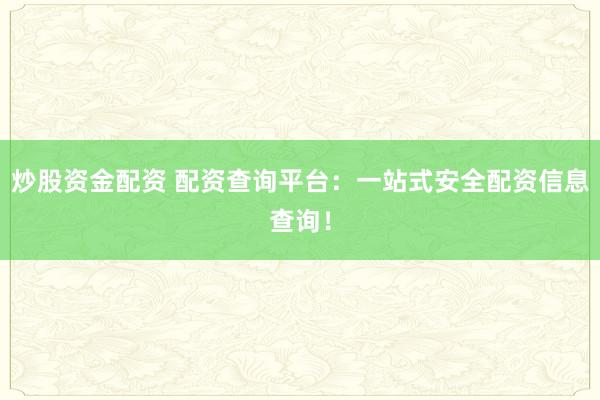 炒股资金配资 配资查询平台:一站式安全配资信息查询!