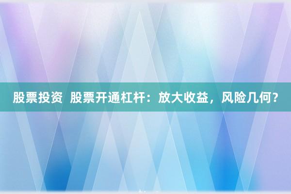 股票投资 股票开通杠杆:放大收益,风险几何?