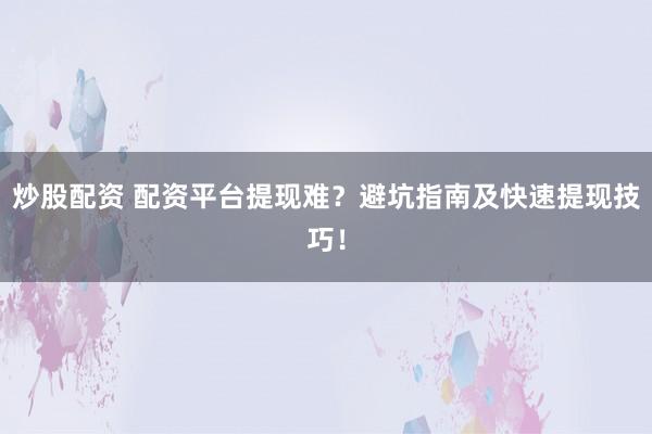 炒股配资 配资平台提现难?避坑指南及快速提现技巧!