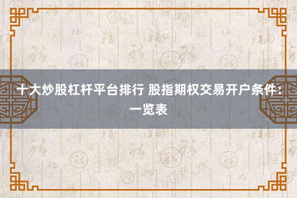 十大炒股杠杆平台排行 股指期权交易开户条件:一览表