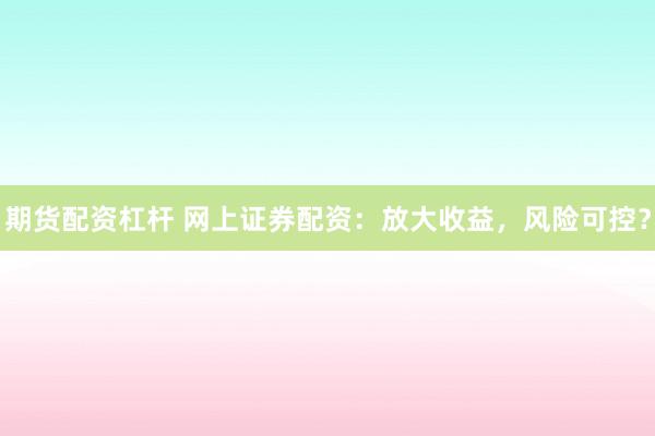 期货配资杠杆 网上证券配资:放大收益,风险可控?