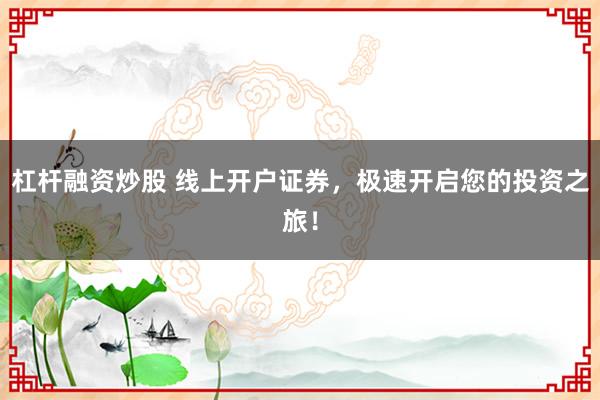 杠杆融资炒股 线上开户证券,极速开启您的投资之旅!
