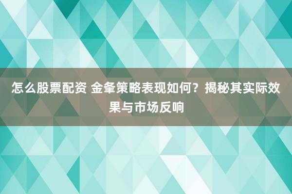 怎么股票配资 金夆策略表现如何？揭秘其实际效果与市场反响