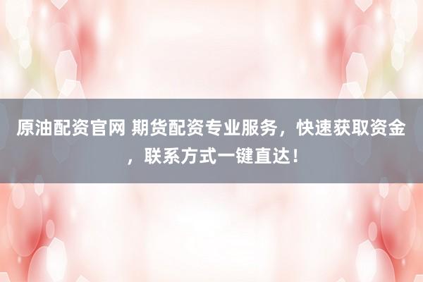 原油配资官网 期货配资专业服务，快速获取资金，联系方式一键直达！