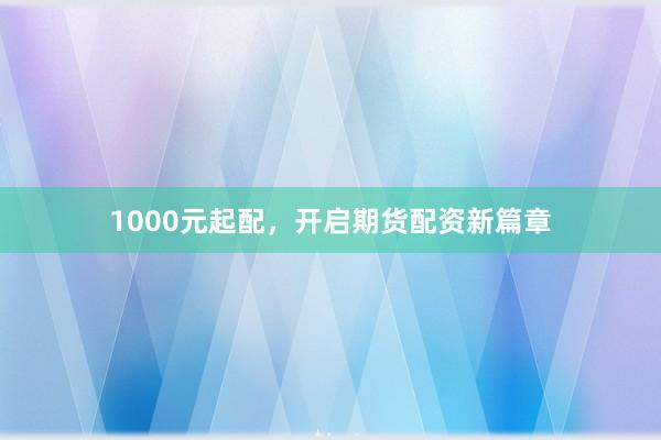 1000元起配，开启期货配资新篇章