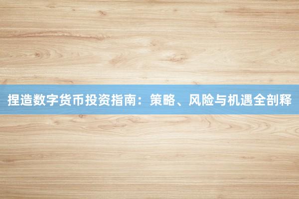 捏造数字货币投资指南：策略、风险与机遇全剖释