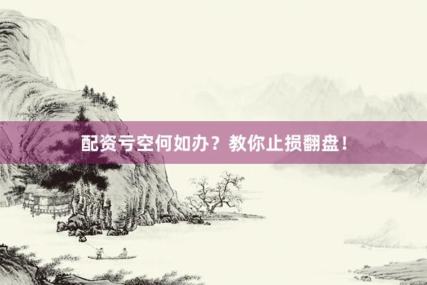 配资亏空何如办？教你止损翻盘！
