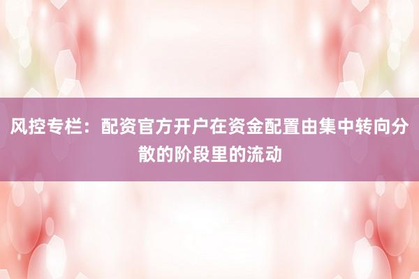 风控专栏：配资官方开户在资金配置由集中转向分散的阶段里的流动