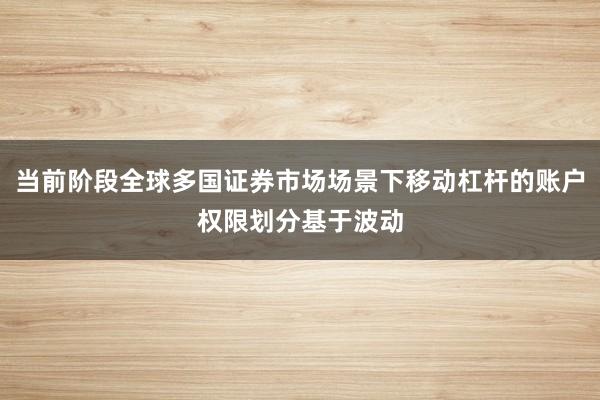 当前阶段全球多国证券市场场景下移动杠杆的账户权限划分基于波动