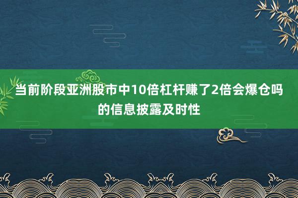 当前阶段亚洲股市中10倍杠杆赚了2倍会爆仓吗的信息披露及时性