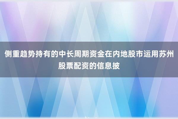 侧重趋势持有的中长周期资金在内地股市运用苏州股票配资的信息披