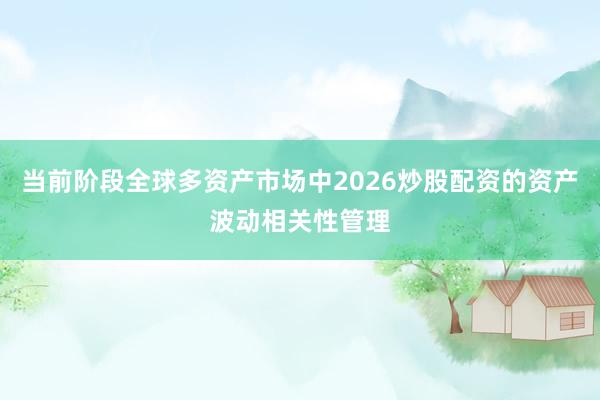 当前阶段全球多资产市场中2026炒股配资的资产波动相关性管理