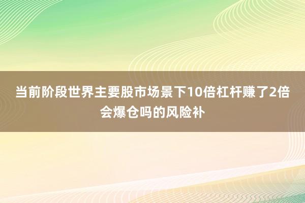 当前阶段世界主要股市场景下10倍杠杆赚了2倍会爆仓吗的风险补