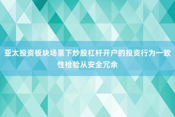 亚太投资板块场景下炒股杠杆开户的投资行为一致性检验从安全冗余