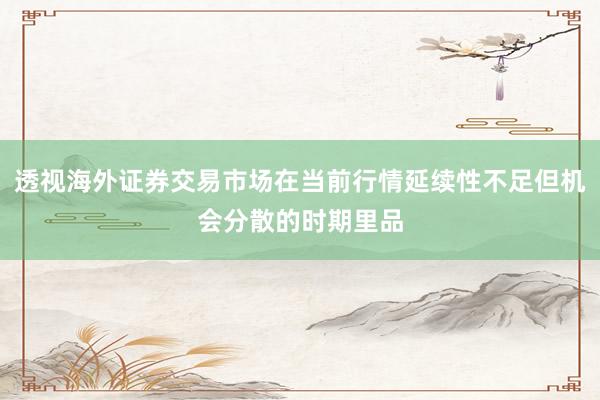 透视海外证券交易市场在当前行情延续性不足但机会分散的时期里品