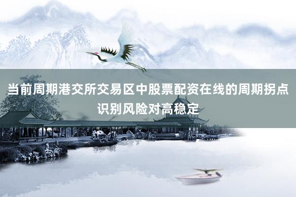 当前周期港交所交易区中股票配资在线的周期拐点识别风险对高稳定