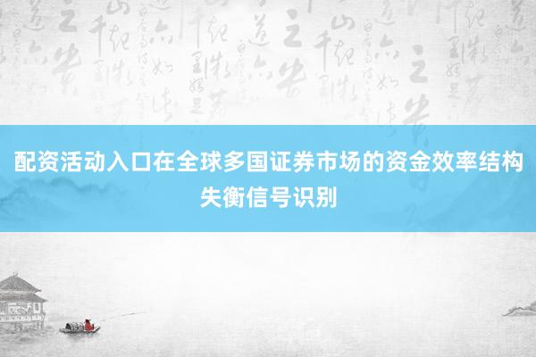 配资活动入口在全球多国证券市场的资金效率结构失衡信号识别
