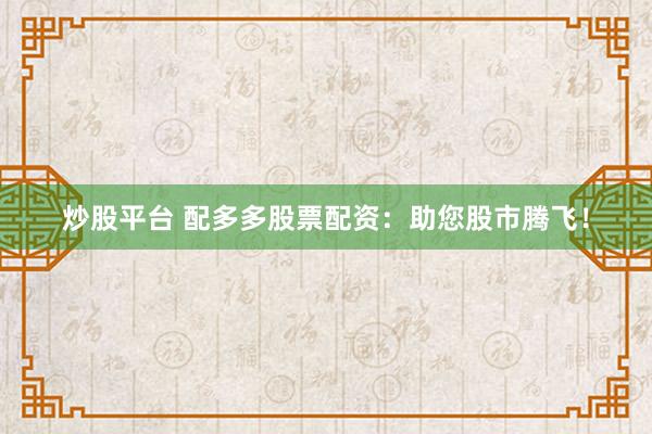 炒股平台 配多多股票配资：助您股市腾飞！
