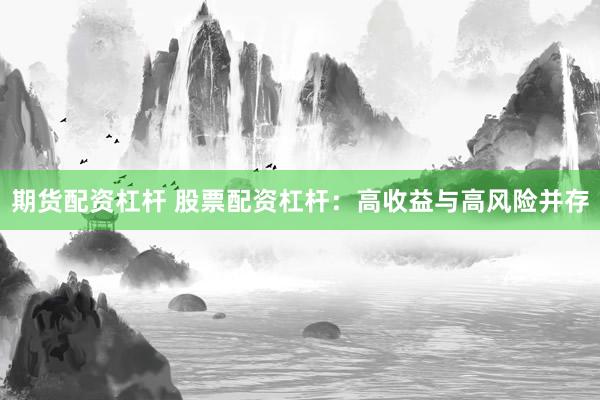 期货配资杠杆 股票配资杠杆：高收益与高风险并存