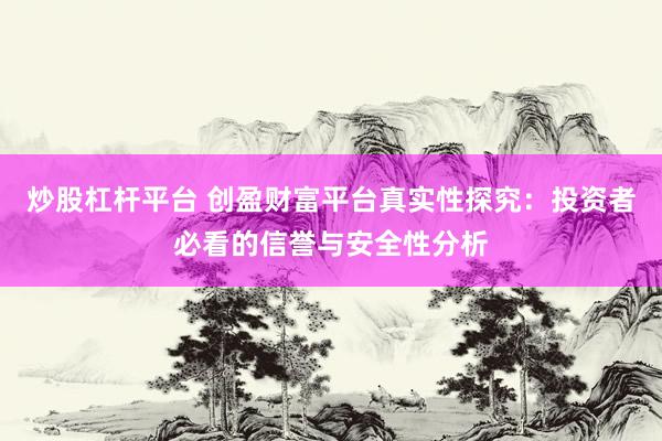 炒股杠杆平台 创盈财富平台真实性探究：投资者必看的信誉与安全性分析