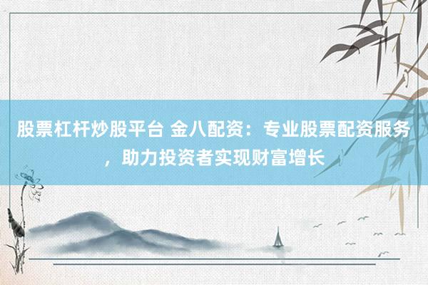 股票杠杆炒股平台 金八配资:专业股票配资服务,助力投资者实现财富增长