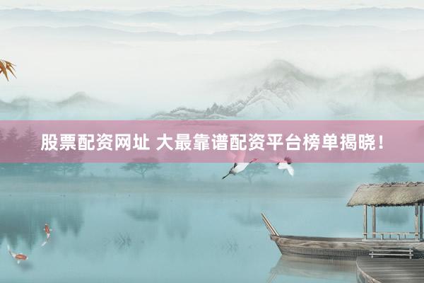 股票配资网址 大最靠谱配资平台榜单揭晓!