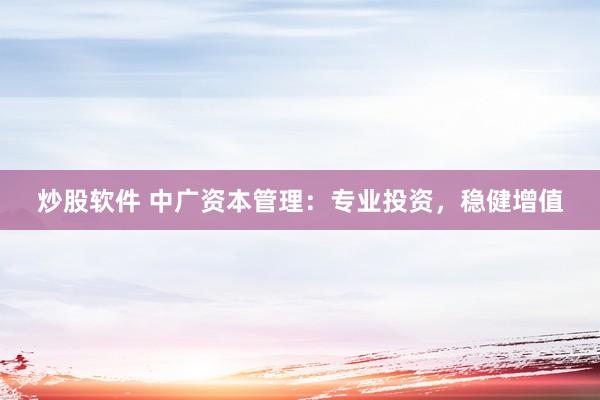 炒股软件 中广资本管理：专业投资，稳健增值