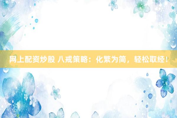 网上配资炒股 八戒策略:化繁为简,轻松取经!