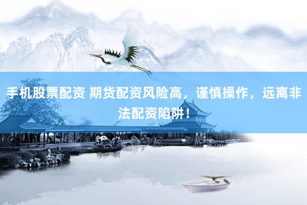 手机股票配资 期货配资风险高,谨慎操作,远离非法配资陷阱!