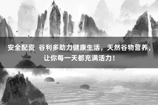 安全配资  谷利多助力健康生活，天然谷物营养，让你每一天都充满活力！