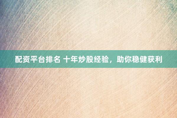 配资平台排名 十年炒股经验，助你稳健获利
