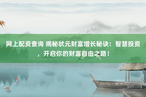 网上配资查询 揭秘状元财富增长秘诀：智慧投资，开启你的财富自由之路！