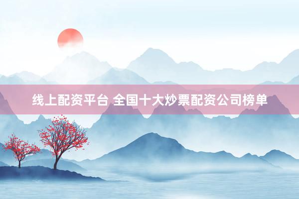 线上配资平台 全国十大炒票配资公司榜单