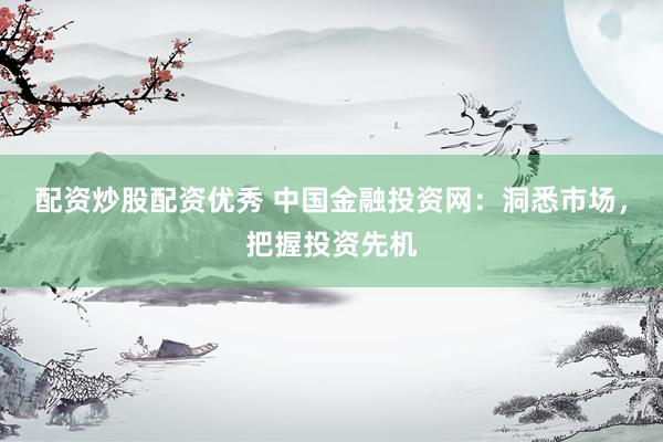 配资炒股配资优秀 中国金融投资网：洞悉市场，把握投资先机