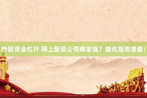 炒股资金杠杆 网上配资公司哪家强？避坑指南速看！