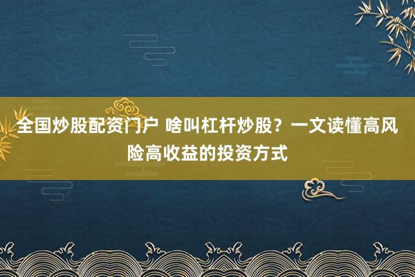全国炒股配资门户 啥叫杠杆炒股？一文读懂高风险高收益的投资方式