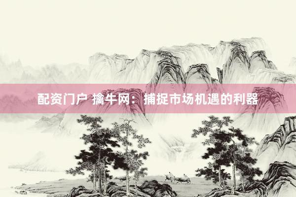 配资门户 擒牛网：捕捉市场机遇的利器
