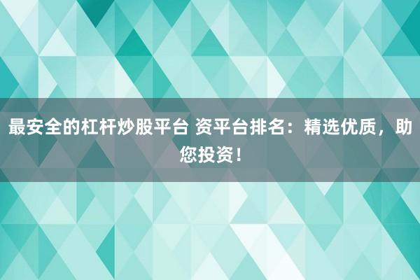最安全的杠杆炒股平台 资平台排名：精选优质，助您投资！