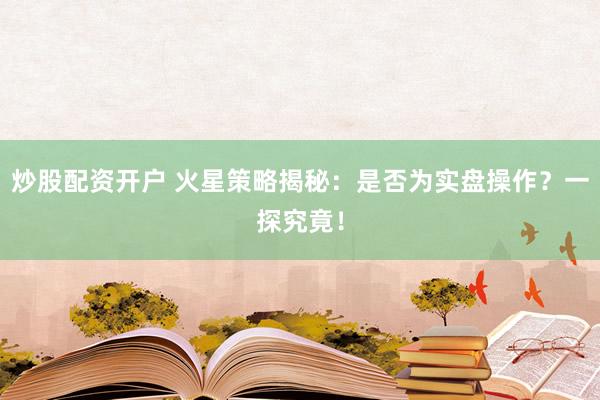 炒股配资开户 火星策略揭秘：是否为实盘操作？一探究竟！