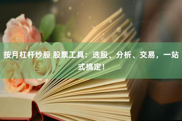 按月杠杆炒股 股票工具：选股、分析、交易，一站式搞定！