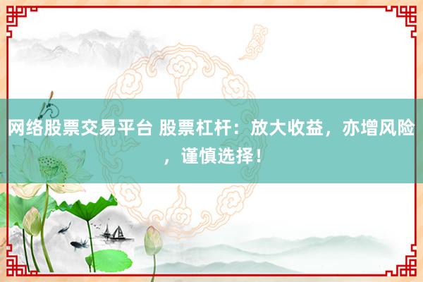 网络股票交易平台 股票杠杆：放大收益，亦增风险，谨慎选择！