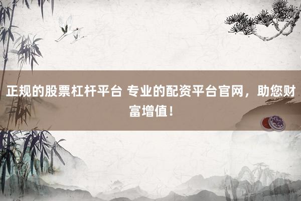 正规的股票杠杆平台 专业的配资平台官网，助您财富增值！