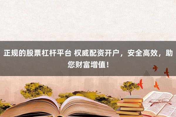 正规的股票杠杆平台 权威配资开户，安全高效，助您财富增值！